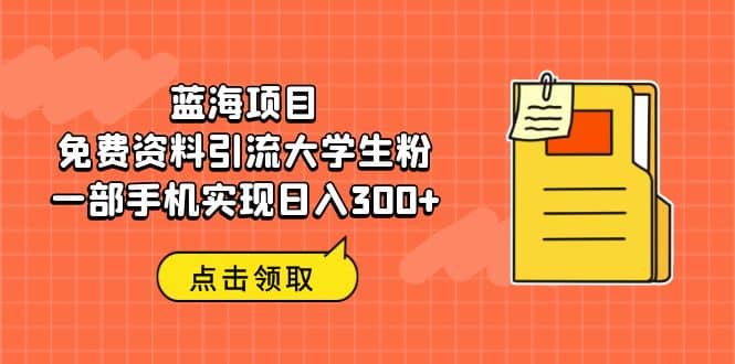 蓝海项目，免费资料引流大学生粉一部手机实现日入300-往来项目网