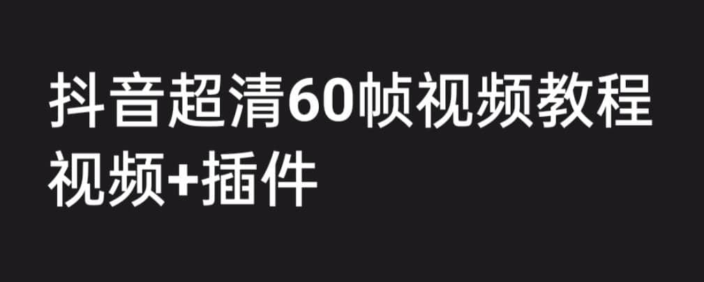 外面收费2300的抖音高清60帧视频教程，学会如何制作视频（教程 插件）-往来项目网