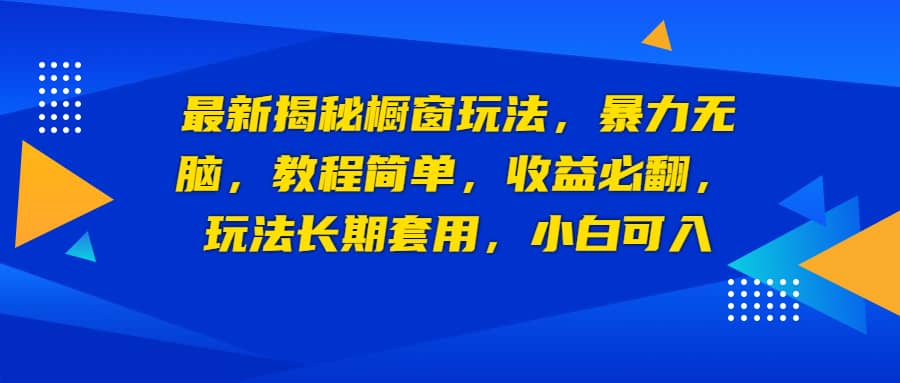 最新揭秘橱窗玩法，暴力无脑，收益必翻，玩法长期套用，小白可入-往来项目网