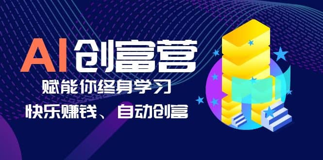 AI学习创富营-AI时代，赋能你终身学习、快乐赚钱、自动创富-往来项目网