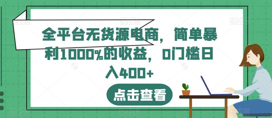 全平台无货源电商，简单暴利1000%的收益，0门槛日入400 【揭秘】-往来项目网