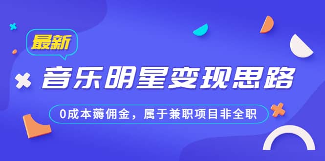 某公众号付费文章《音乐明星变现思路，0成本薅佣金，属于兼职项目非全职》-往来项目网