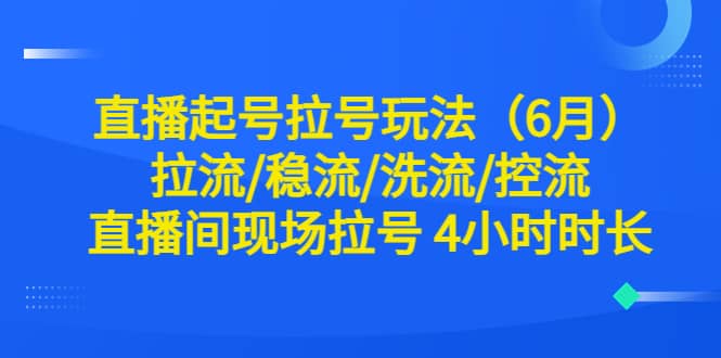 直播起号拉号玩法（6月）拉流/稳流/洗流/控流 直播间现场拉号 4小时时长-往来项目网