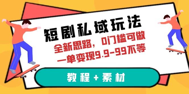 短剧私域玩法，全新思路，0门槛可做，一单变现9.9-99不等（教程 素材）-往来项目网