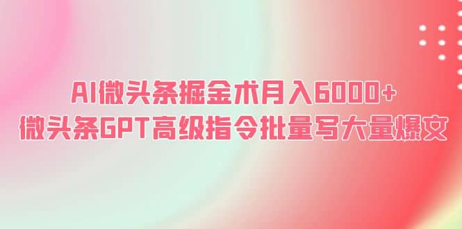 AI微头条掘金术月入6000  微头条GPT高级指令批量写大量爆文-往来项目网