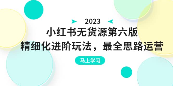 绅白不白·小红书无货源第六版，精细化进阶玩法，最全思路运营，可长久操作-往来项目网