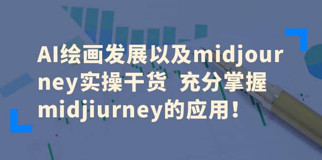 AI绘画发展以及midjourney实操干货 充分掌握midjiurney的应用-往来项目网