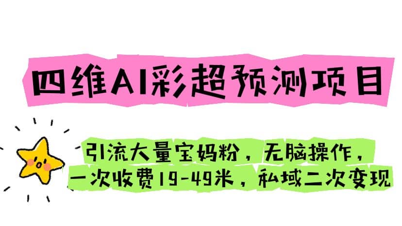 四维AI彩超预测项目 引流大量宝妈粉 无脑操作 一次收费19-49 私域二次变现-往来项目网