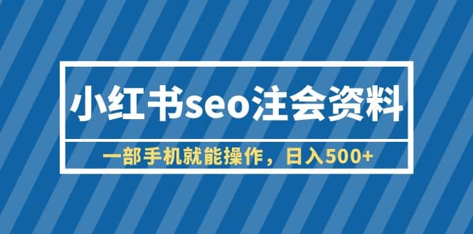 小红书seo注会资料，一部手机就能操作，日入500 （教程 资料）-往来项目网