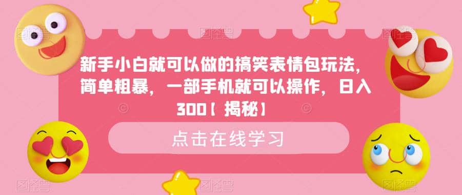 新手小白就可以做的搞笑表情包玩法，简单粗暴，一部手机就可以操作，日入300【揭秘】-往来项目网