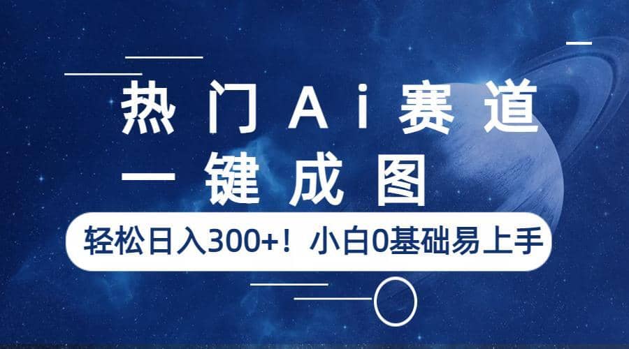 热门Ai赛道，一键成图，轻松日入300 ！小白0基础易上手-往来项目网