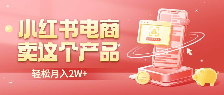 小红书无货源电商0门槛开店，卖这个品轻松实现月入2W-往来项目网