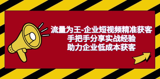 流量为王-企业 短视频精准获客，手把手分享实战经验，助力企业低成本获客-往来项目网