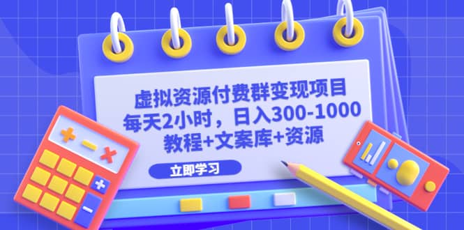 虚拟资源付费群变现项目：每天2小时，日入300-1000 （教程 文案库 资源）-往来项目网