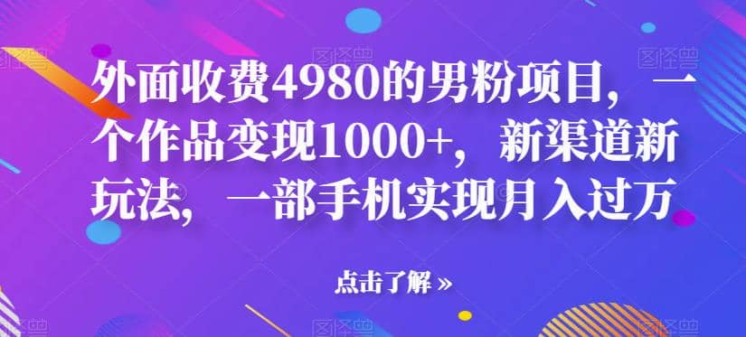 外面收费4980的男粉项目，一个作品变现1000 ，新渠道新玩法，一部手机实现月入过万【揭秘】-往来项目网