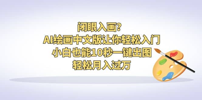 闭眼入画？AI绘画中文版让你轻松入门！小白也能10秒一键出图，轻松月入过万-往来项目网