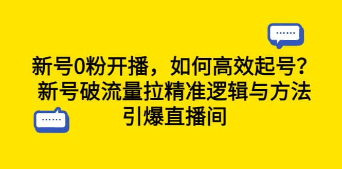 新号0粉开播，如何高效起号？新号破流量拉精准逻辑与方法，引爆直播间-往来项目网