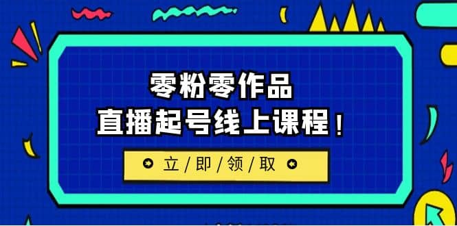 2023/7月最新线上课：更新两节，零粉零作品，直播起号线上课程-往来项目网