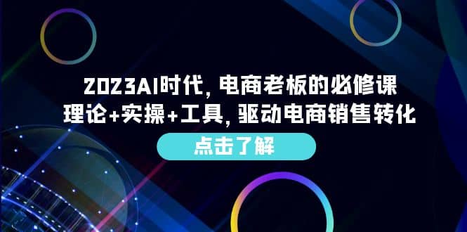 2023AI·时代，电商老板的必修课，理论 实操 工具，驱动电商销售转化-往来项目网