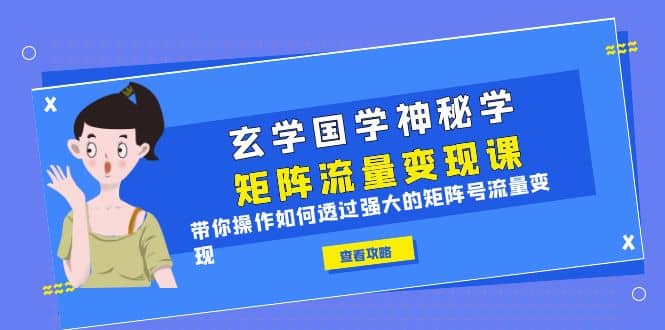 玄学国学神秘学矩阵·流量变现课，带你操作如何透过强大的矩阵号流量变现-往来项目网