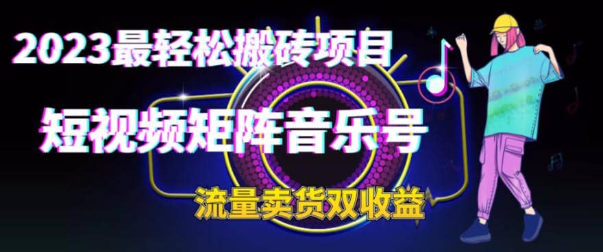 2023最轻松搬砖项目，短视频矩阵音乐号流量收益 卖货收益-往来项目网