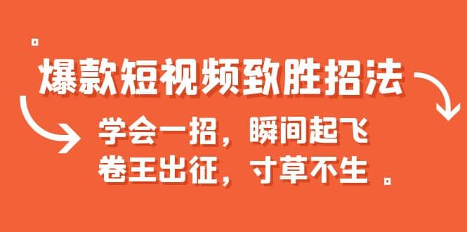 爆款短视频致胜招法，学会一招，瞬间起飞，卷王出征，寸草不生-往来项目网