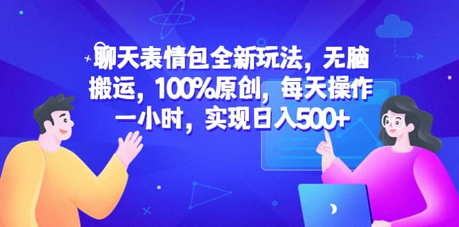 聊天表情包全新玩法，无脑搬运，100%原创，每天操作一小时，实现日入500-往来项目网