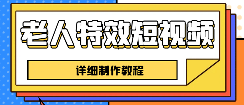 老人特效短视频创作教程，一个月涨粉5w粉丝秘诀 新手0基础学习【全套教程】-往来项目网