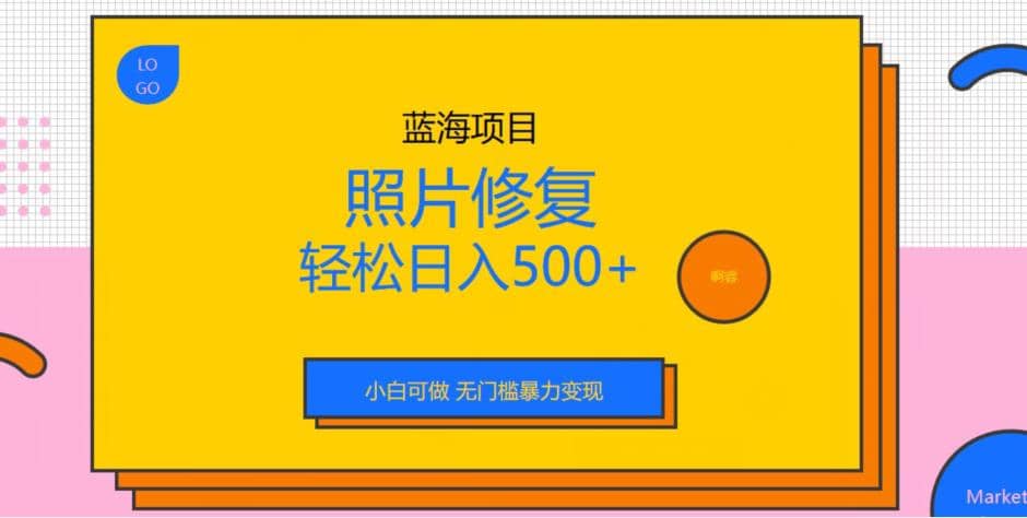 蓝海项目照片修复，轻松日入500 ，小白可做无门槛暴力变现【揭秘】-往来项目网