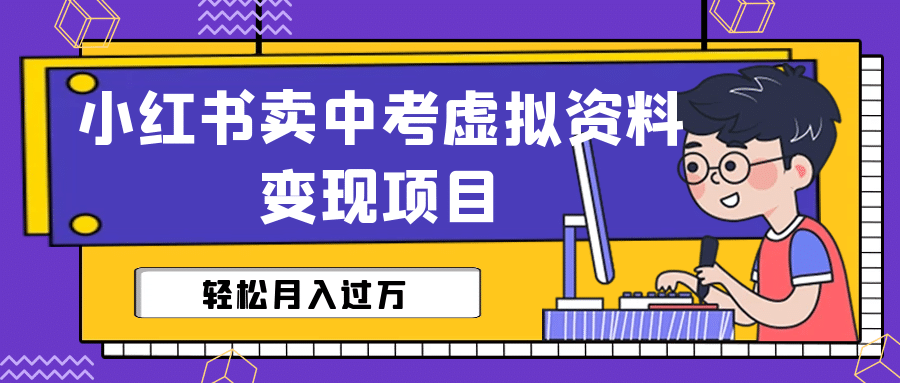 小红书卖中考虚拟资料变现分享课：轻松月入过万（视频 配套资料）-往来项目网