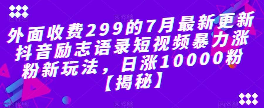 外面收费299的7月最新更新抖音励志语录短视频暴力涨粉新玩法，日涨10000粉【揭秘】-往来项目网