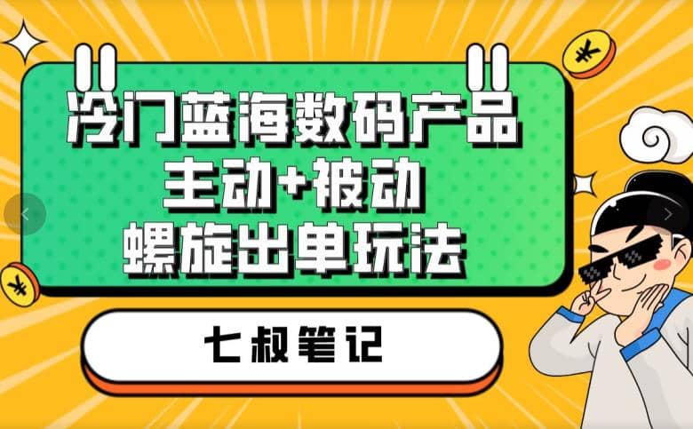 七叔冷门蓝海数码产品，主动 被动螺旋出单玩法，每天百分百出单-往来项目网