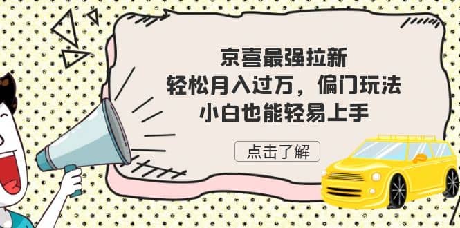 京喜最强拉新，轻松月入过万，偏门玩法，小白也能轻易上手-往来项目网