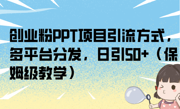 创业粉PPT项目引流方式，多平台分发，日引50 （保姆级教学）-往来项目网