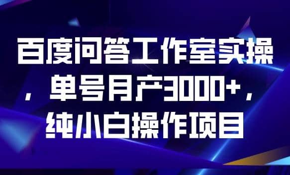 百度问答工作室实操，单号月产3000 ，纯小白操作项目【揭秘】-往来项目网