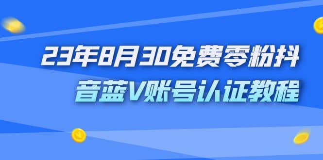 外面收费1980的23年8月30免费零粉抖音蓝V账号认证教程-往来项目网