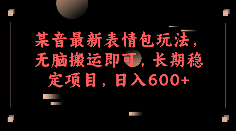 某音最新表情包玩法，无脑搬运即可，长期稳定项目，日入600-往来项目网