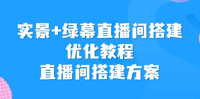 实景 绿幕直播间搭建优化教程，直播间搭建方案-往来项目网