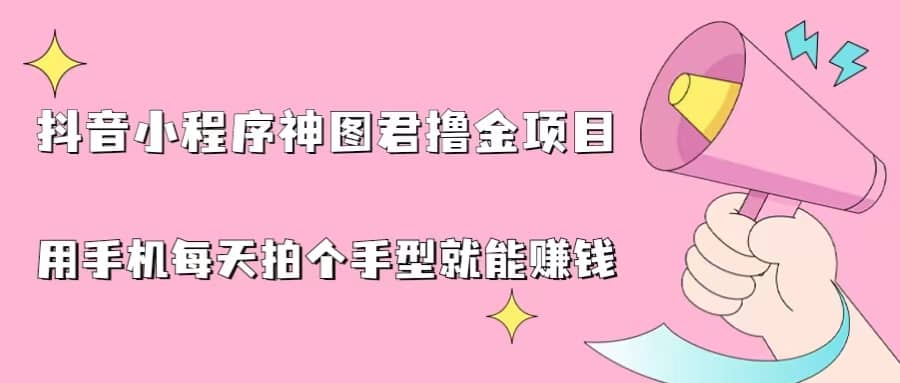 抖音小程序神图君撸金项目，用手机每天拍个手型挂载一下小程序就能赚钱-往来项目网