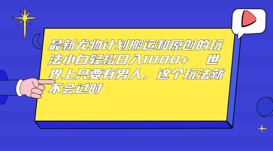 最新尤物计划搬运和原创玩法：小白日入1000  世上只要有男人，玩法就不过时-往来项目网