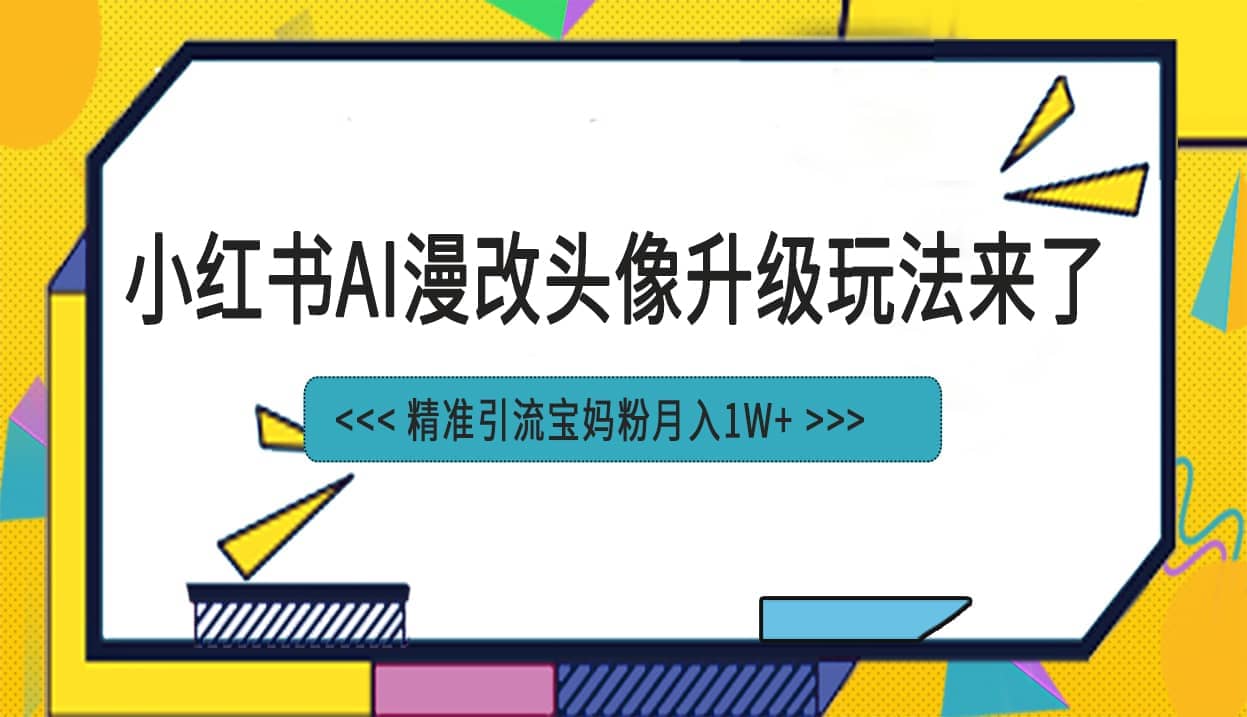 小红书最新AI漫改头像项目，精准引流宝妈粉，月入1w-往来项目网