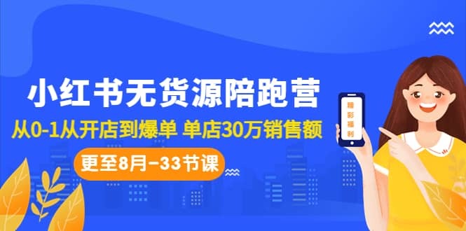 小红书无货源陪跑营：从0-1从开店到爆单 单店30万销售额（更至8月-33节课）-往来项目网