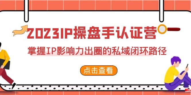 2023·IP操盘手·认证营·第2期，掌握IP影响力出圈的私域闭环路径（35节）-往来项目网