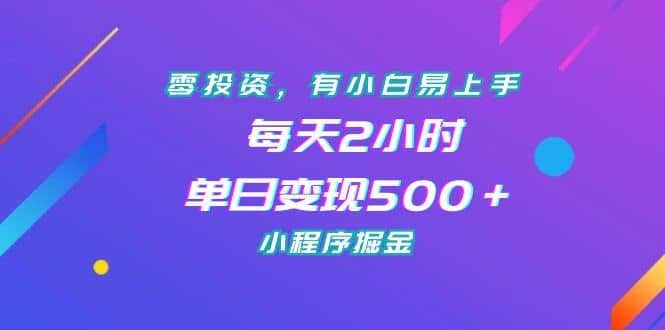 零投资，有小白易上手，每天2小时，单日变现500＋，小程序掘金-往来项目网