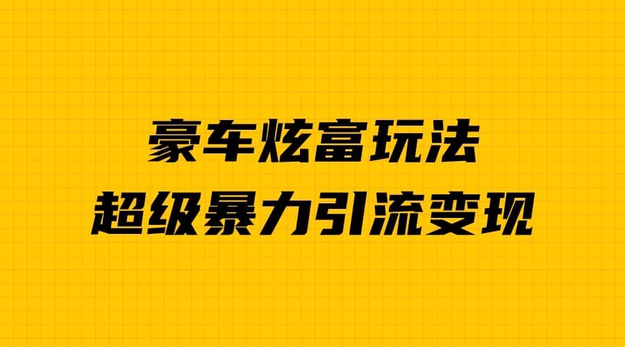 豪车炫富独家玩法，暴力引流多重变现，手把手教学-往来项目网