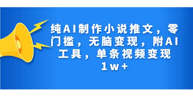 纯AI制作小说推文，零门槛，无脑变现，附AI工具，单条视频变现1w-往来项目网