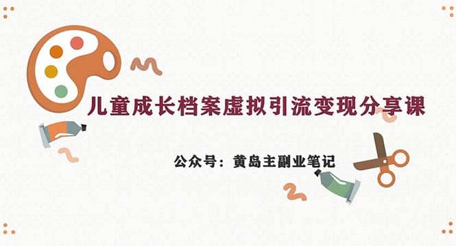 副业拆解：儿童成长档案虚拟资料变现副业，一条龙实操玩法（教程 素材）-往来项目网