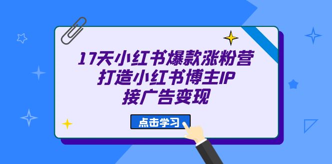 17天 小红书爆款 涨粉营（广告变现方向）打造小红书博主IP、接广告变现-往来项目网