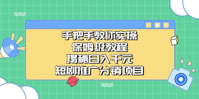 手把手教你实操！保姆级教程揭秘日入千元的短剧推广分销项目-往来项目网