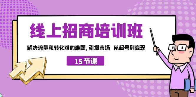 线上·招商培训班，解决流量和转化难的难题 引爆市场 从起号到变现（15节）-往来项目网